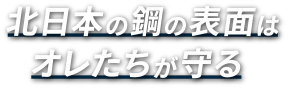 北日本の鋼の表面はオレたちが守る